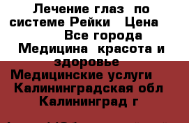 Лечение глаз  по системе Рейки › Цена ­ 300 - Все города Медицина, красота и здоровье » Медицинские услуги   . Калининградская обл.,Калининград г.